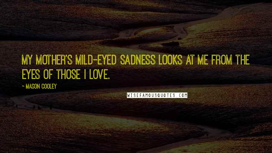 Mason Cooley Quotes: My mother's mild-eyed sadness looks at me from the eyes of those I love.