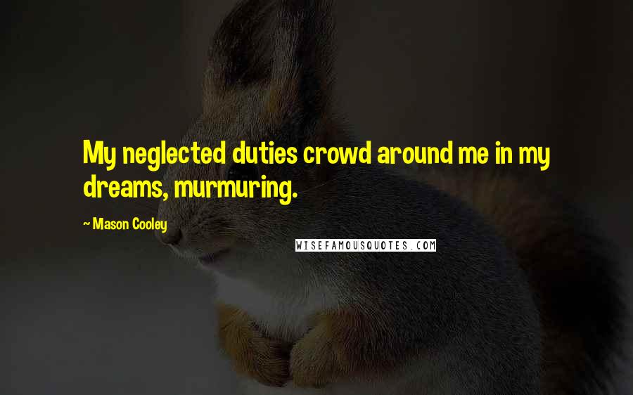 Mason Cooley Quotes: My neglected duties crowd around me in my dreams, murmuring.