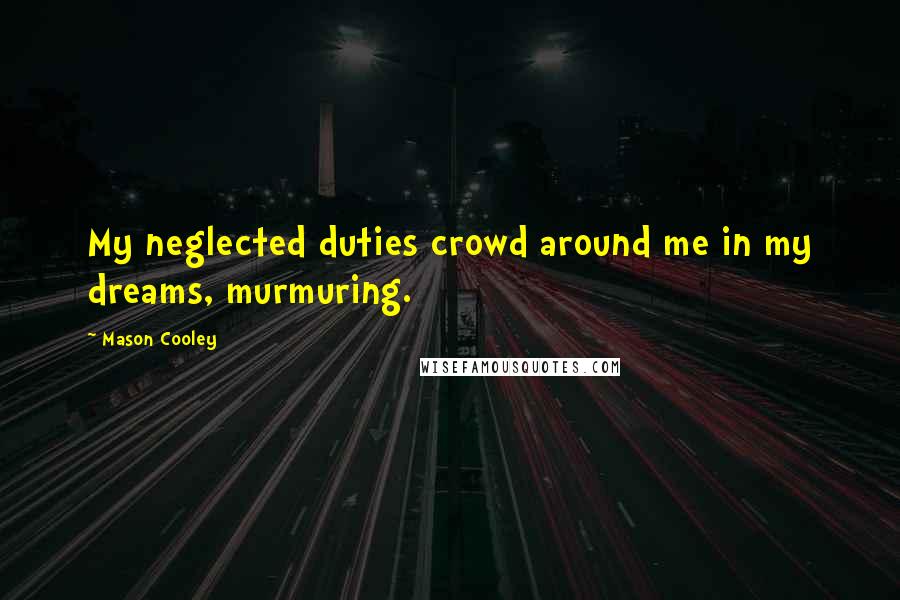 Mason Cooley Quotes: My neglected duties crowd around me in my dreams, murmuring.