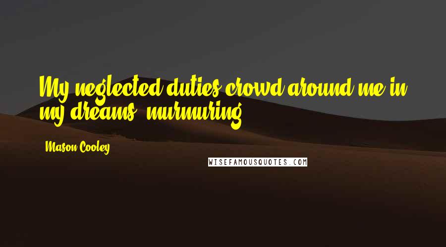 Mason Cooley Quotes: My neglected duties crowd around me in my dreams, murmuring.