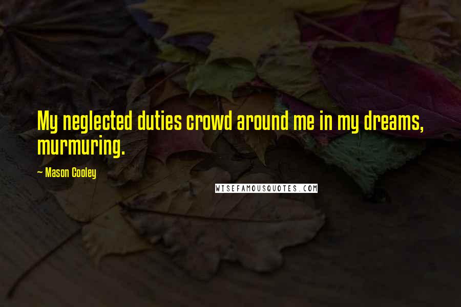 Mason Cooley Quotes: My neglected duties crowd around me in my dreams, murmuring.