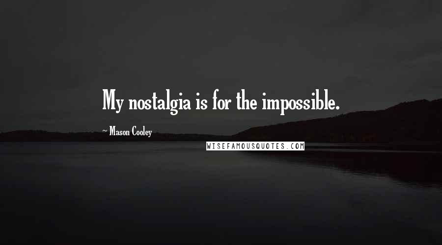 Mason Cooley Quotes: My nostalgia is for the impossible.