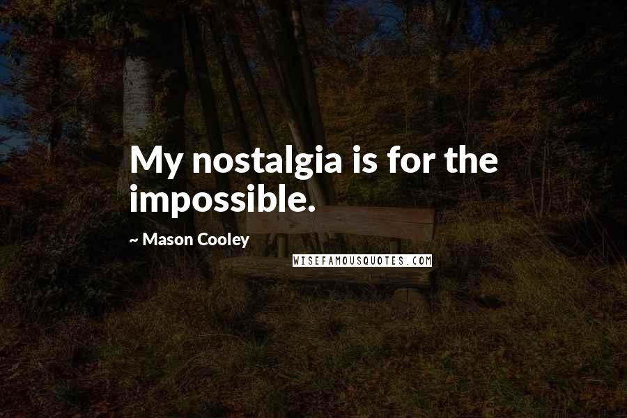Mason Cooley Quotes: My nostalgia is for the impossible.