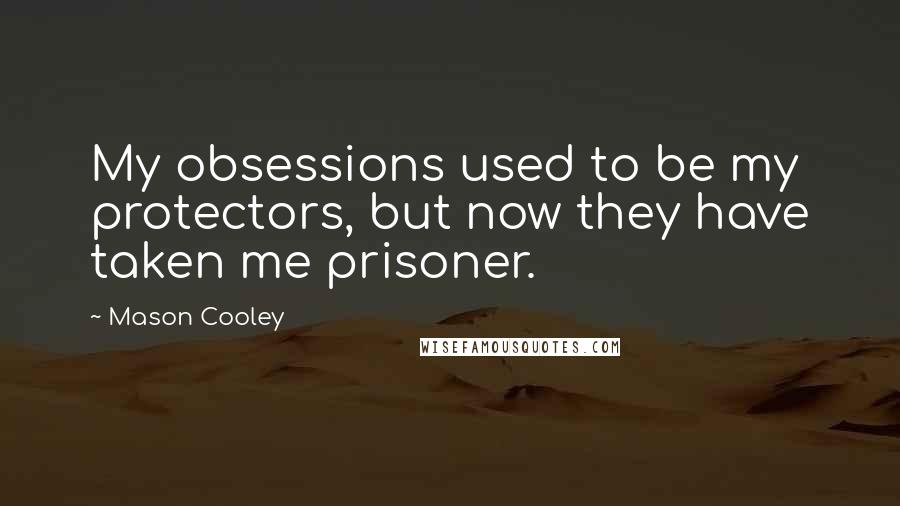 Mason Cooley Quotes: My obsessions used to be my protectors, but now they have taken me prisoner.