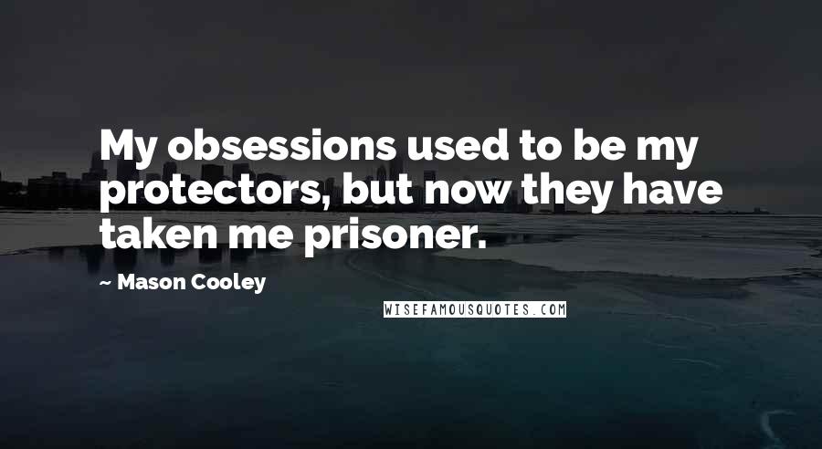 Mason Cooley Quotes: My obsessions used to be my protectors, but now they have taken me prisoner.