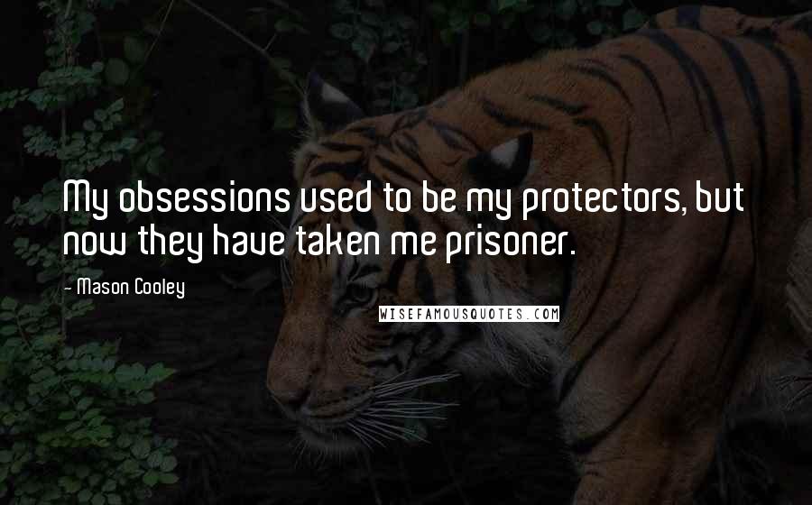 Mason Cooley Quotes: My obsessions used to be my protectors, but now they have taken me prisoner.