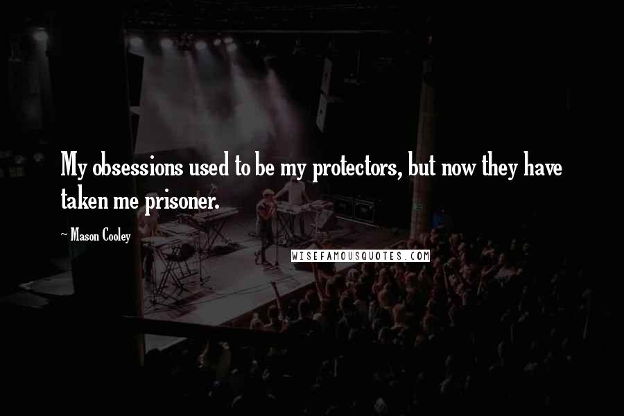 Mason Cooley Quotes: My obsessions used to be my protectors, but now they have taken me prisoner.