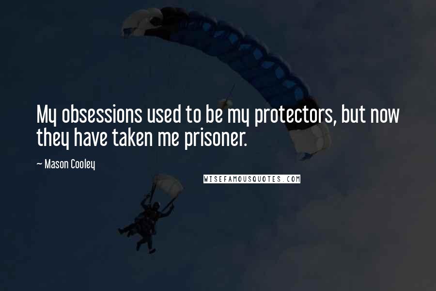 Mason Cooley Quotes: My obsessions used to be my protectors, but now they have taken me prisoner.