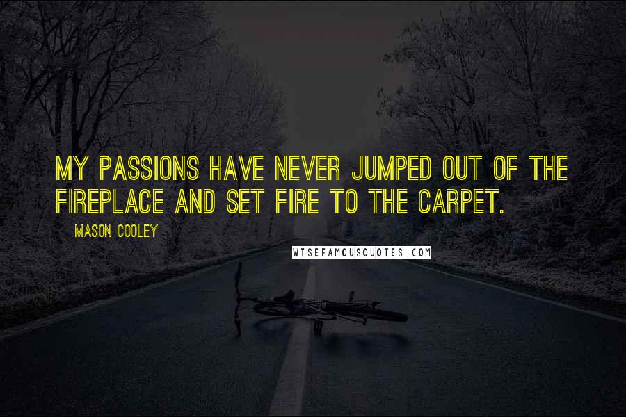 Mason Cooley Quotes: My passions have never jumped out of the fireplace and set fire to the carpet.