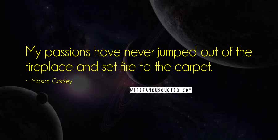 Mason Cooley Quotes: My passions have never jumped out of the fireplace and set fire to the carpet.