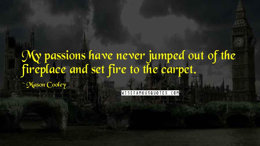 Mason Cooley Quotes: My passions have never jumped out of the fireplace and set fire to the carpet.