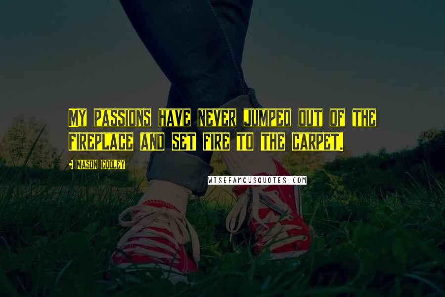 Mason Cooley Quotes: My passions have never jumped out of the fireplace and set fire to the carpet.