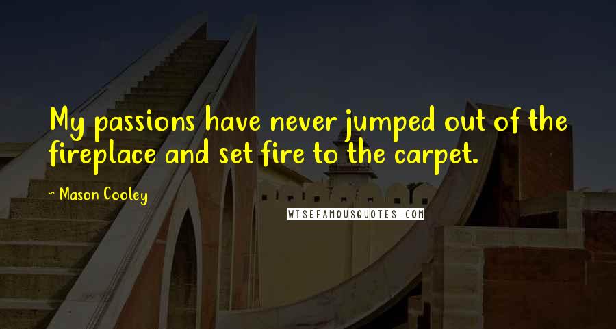 Mason Cooley Quotes: My passions have never jumped out of the fireplace and set fire to the carpet.