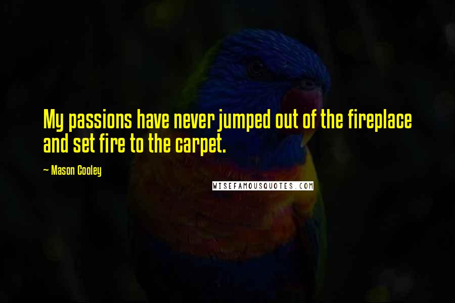 Mason Cooley Quotes: My passions have never jumped out of the fireplace and set fire to the carpet.