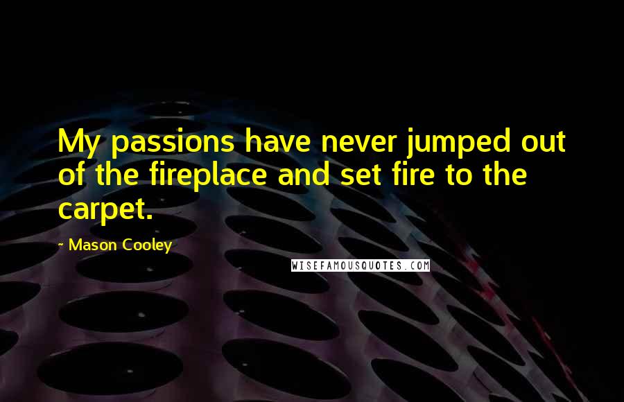 Mason Cooley Quotes: My passions have never jumped out of the fireplace and set fire to the carpet.