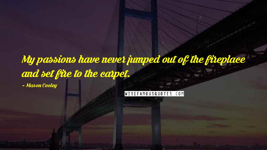 Mason Cooley Quotes: My passions have never jumped out of the fireplace and set fire to the carpet.