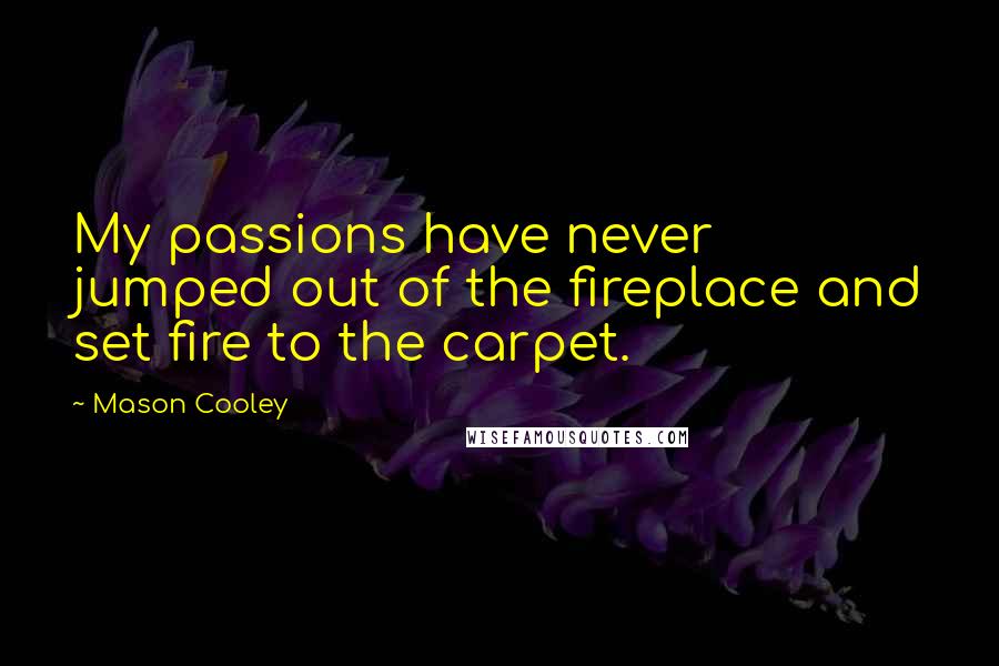 Mason Cooley Quotes: My passions have never jumped out of the fireplace and set fire to the carpet.