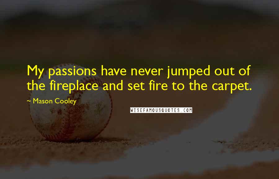 Mason Cooley Quotes: My passions have never jumped out of the fireplace and set fire to the carpet.