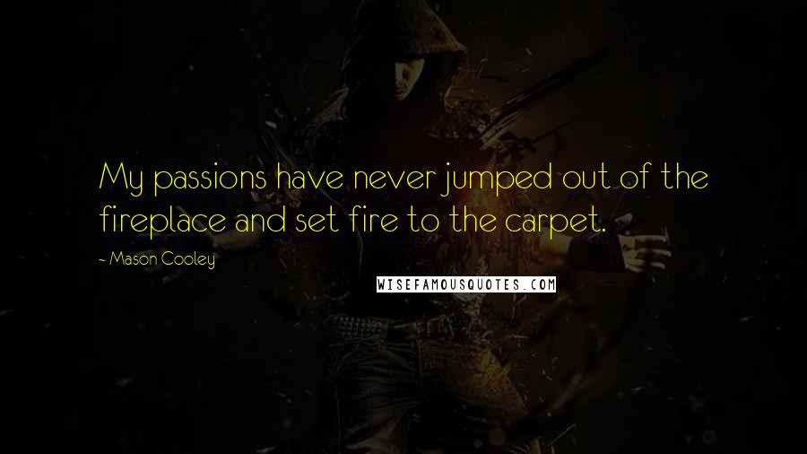 Mason Cooley Quotes: My passions have never jumped out of the fireplace and set fire to the carpet.