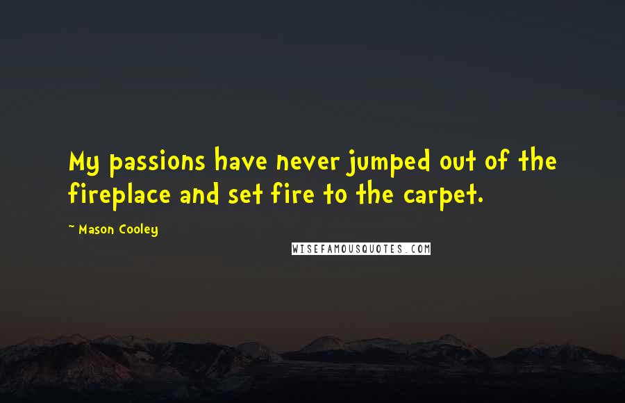 Mason Cooley Quotes: My passions have never jumped out of the fireplace and set fire to the carpet.