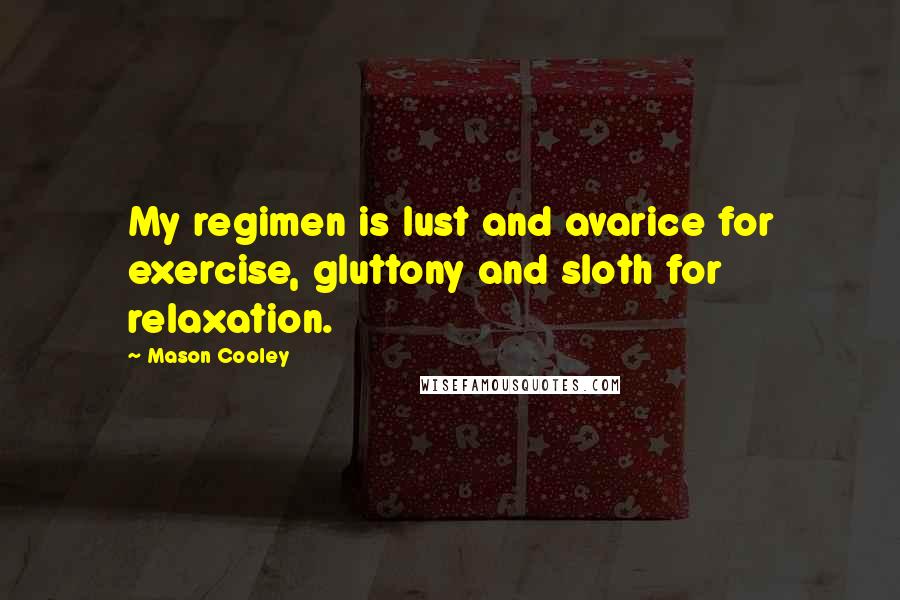 Mason Cooley Quotes: My regimen is lust and avarice for exercise, gluttony and sloth for relaxation.