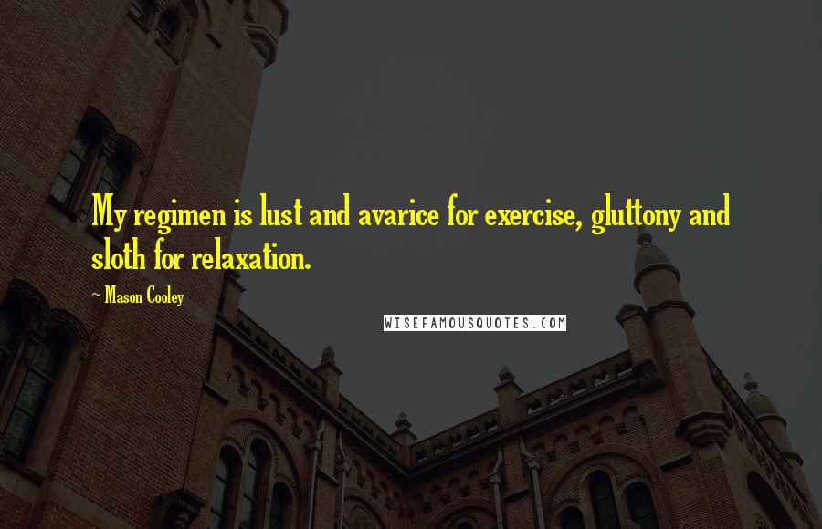 Mason Cooley Quotes: My regimen is lust and avarice for exercise, gluttony and sloth for relaxation.