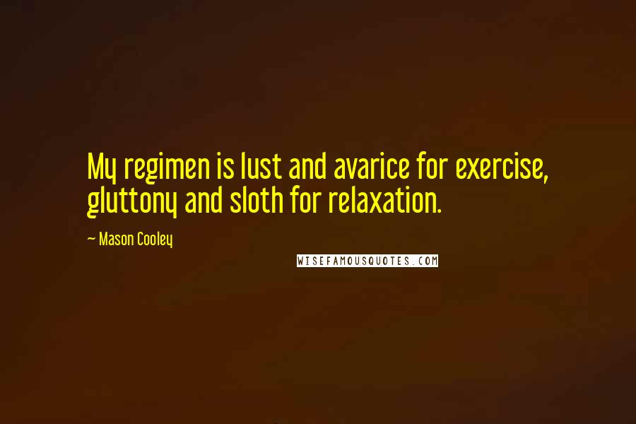 Mason Cooley Quotes: My regimen is lust and avarice for exercise, gluttony and sloth for relaxation.