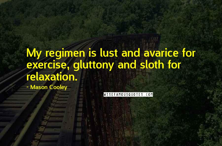 Mason Cooley Quotes: My regimen is lust and avarice for exercise, gluttony and sloth for relaxation.