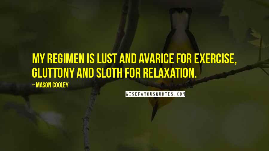 Mason Cooley Quotes: My regimen is lust and avarice for exercise, gluttony and sloth for relaxation.