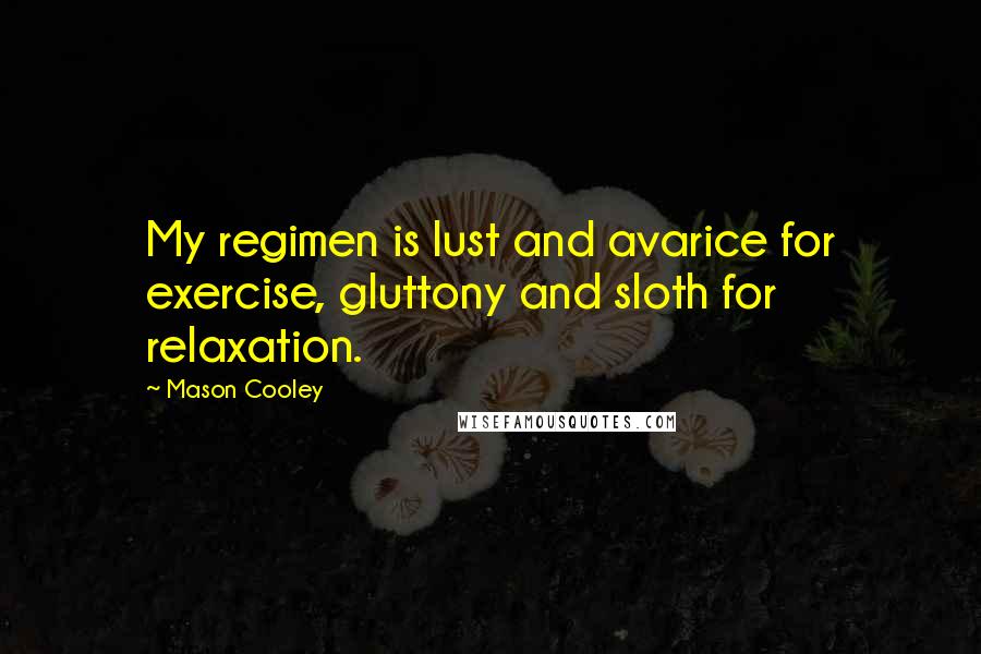 Mason Cooley Quotes: My regimen is lust and avarice for exercise, gluttony and sloth for relaxation.