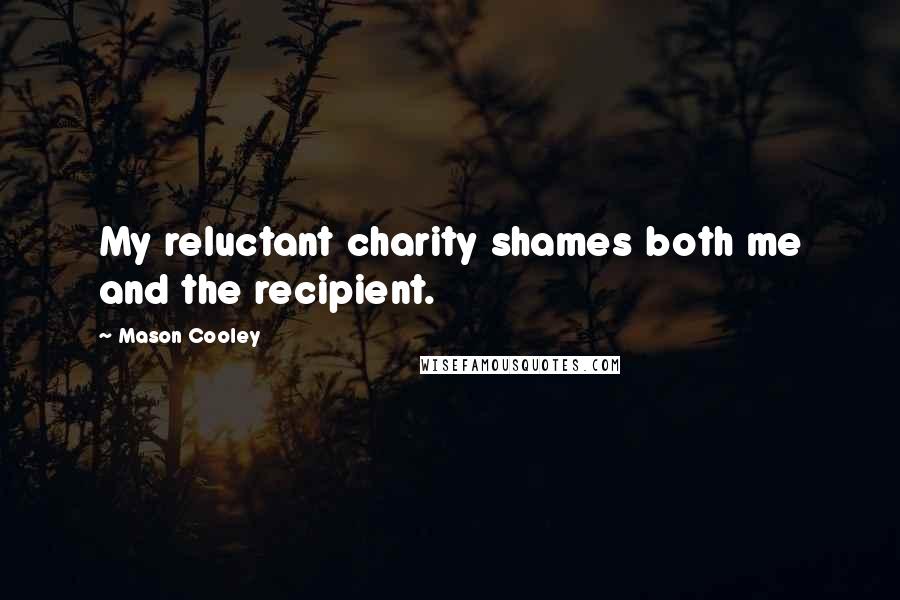 Mason Cooley Quotes: My reluctant charity shames both me and the recipient.