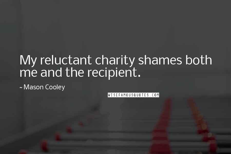 Mason Cooley Quotes: My reluctant charity shames both me and the recipient.