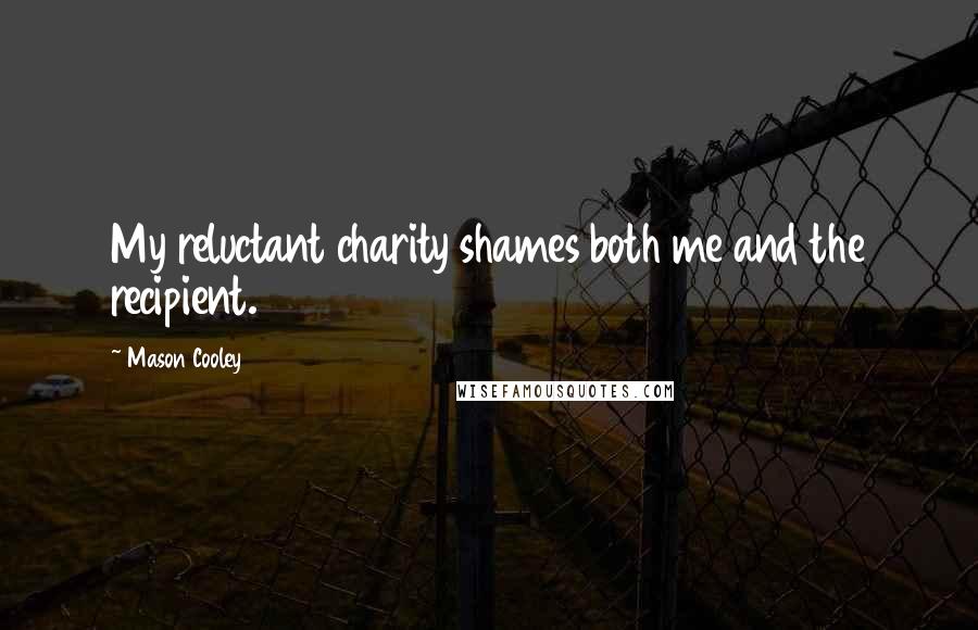 Mason Cooley Quotes: My reluctant charity shames both me and the recipient.