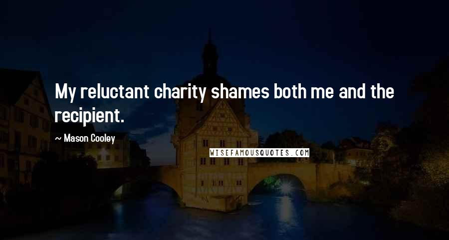 Mason Cooley Quotes: My reluctant charity shames both me and the recipient.