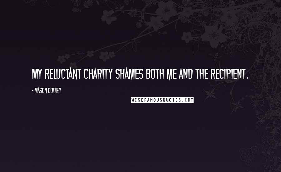 Mason Cooley Quotes: My reluctant charity shames both me and the recipient.