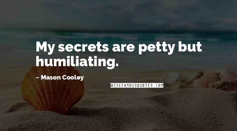 Mason Cooley Quotes: My secrets are petty but humiliating.