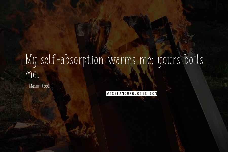 Mason Cooley Quotes: My self-absorption warms me; yours boils me.