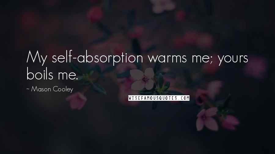 Mason Cooley Quotes: My self-absorption warms me; yours boils me.
