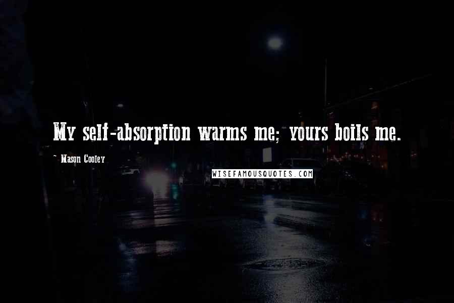 Mason Cooley Quotes: My self-absorption warms me; yours boils me.