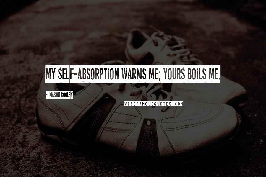 Mason Cooley Quotes: My self-absorption warms me; yours boils me.