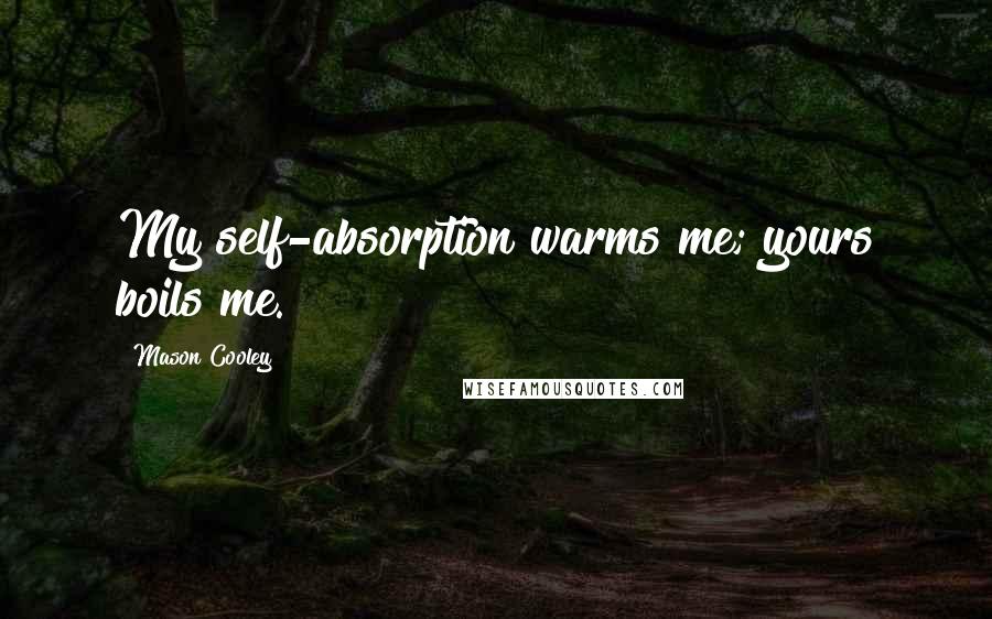 Mason Cooley Quotes: My self-absorption warms me; yours boils me.