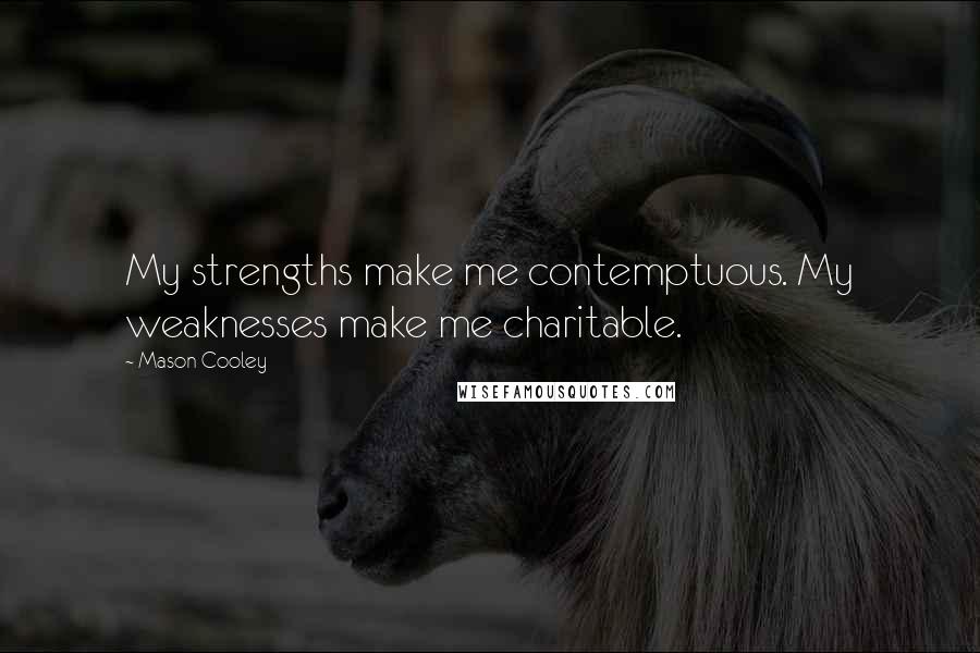 Mason Cooley Quotes: My strengths make me contemptuous. My weaknesses make me charitable.