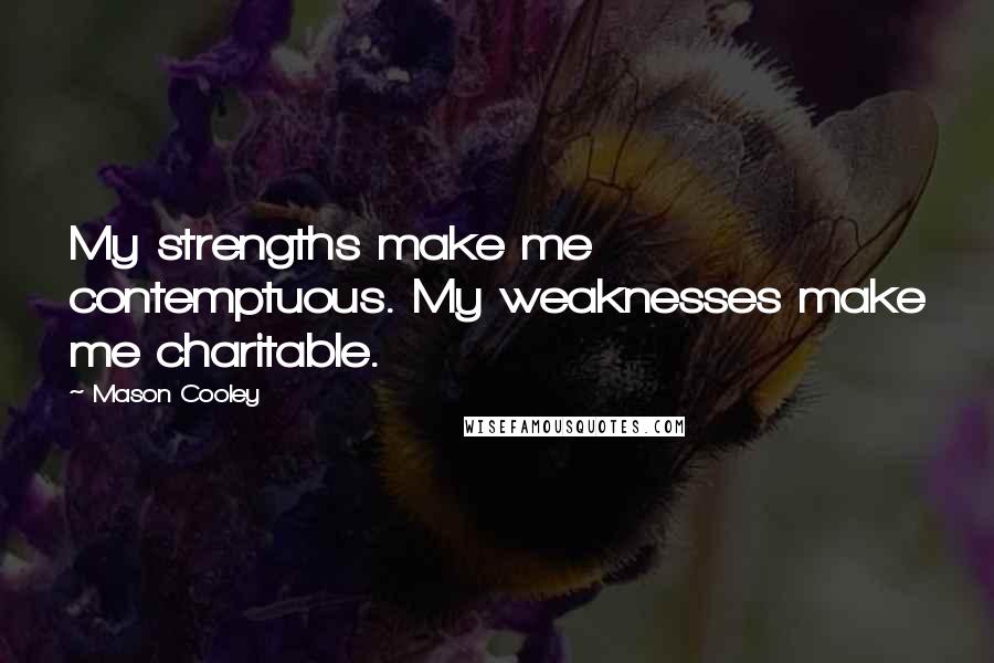 Mason Cooley Quotes: My strengths make me contemptuous. My weaknesses make me charitable.