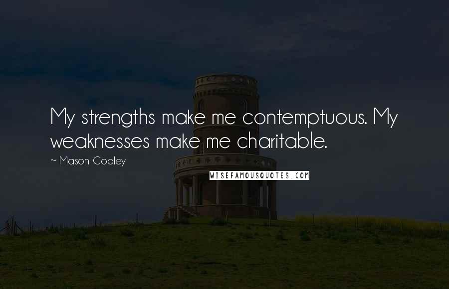 Mason Cooley Quotes: My strengths make me contemptuous. My weaknesses make me charitable.