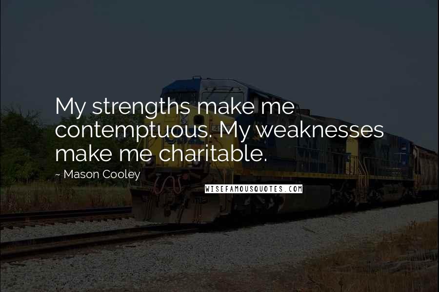Mason Cooley Quotes: My strengths make me contemptuous. My weaknesses make me charitable.