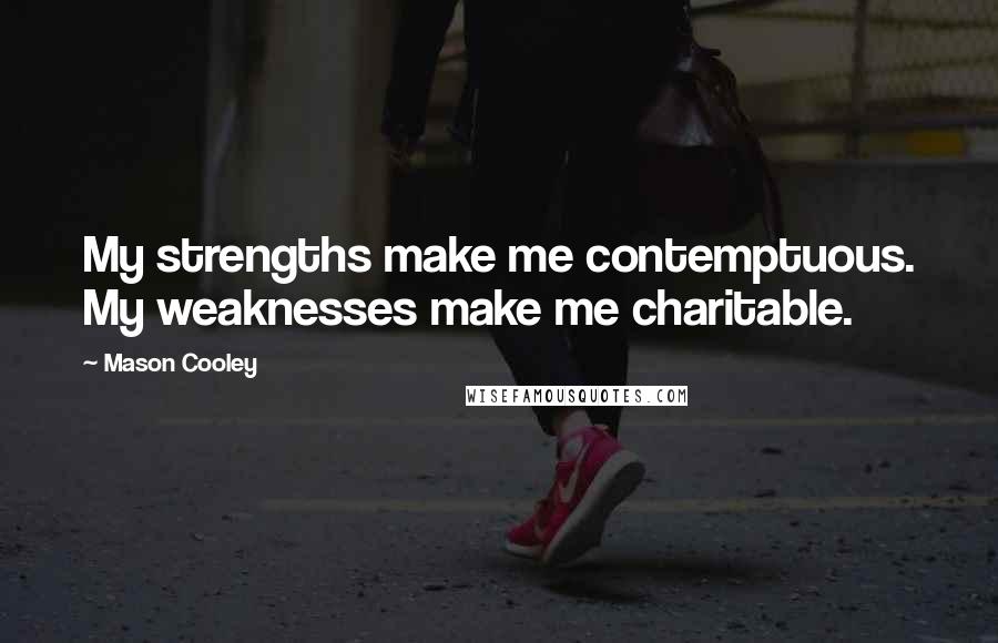 Mason Cooley Quotes: My strengths make me contemptuous. My weaknesses make me charitable.