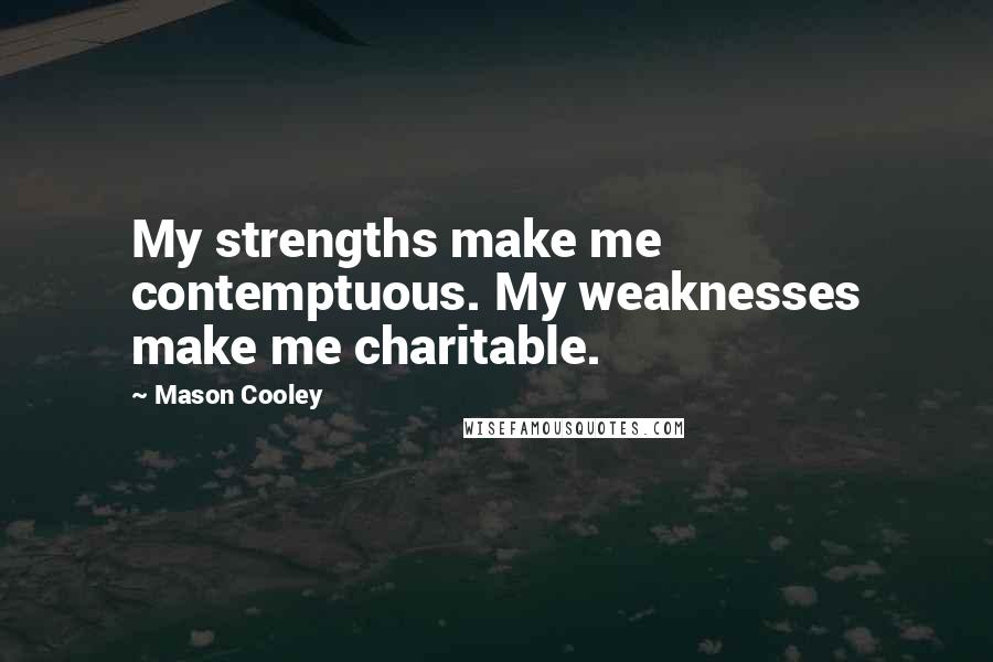 Mason Cooley Quotes: My strengths make me contemptuous. My weaknesses make me charitable.