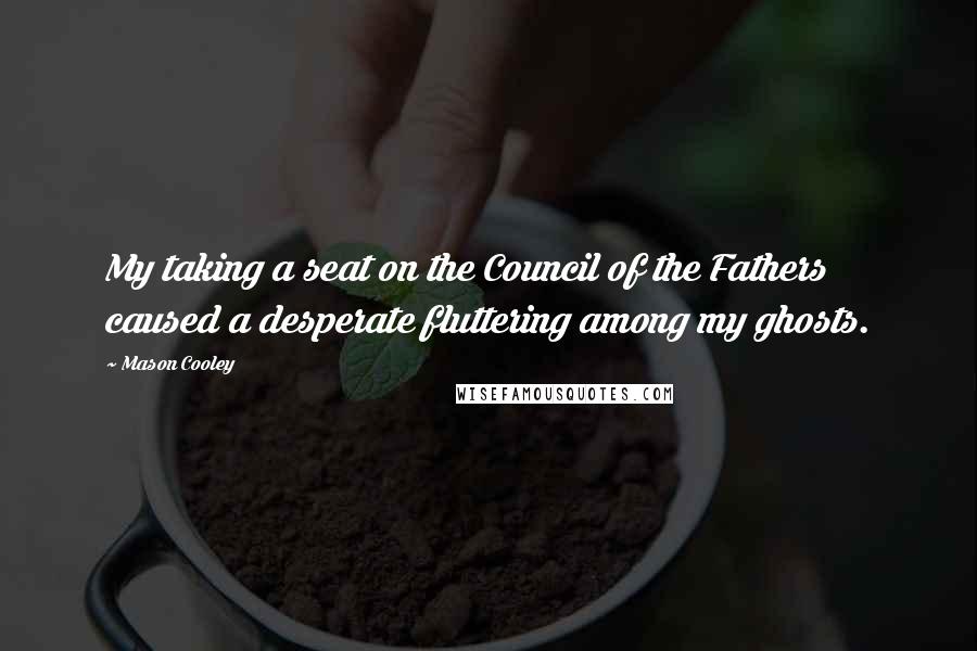 Mason Cooley Quotes: My taking a seat on the Council of the Fathers caused a desperate fluttering among my ghosts.