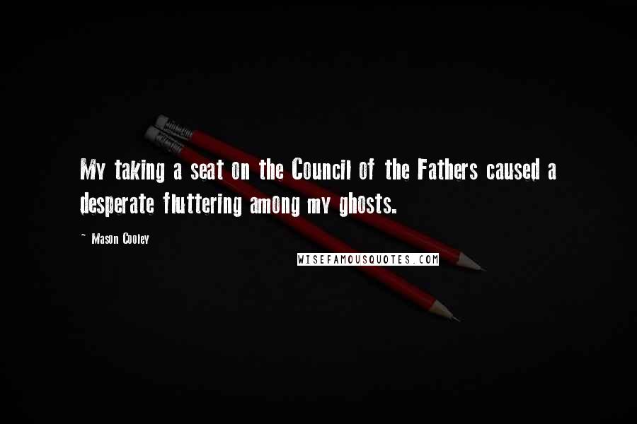 Mason Cooley Quotes: My taking a seat on the Council of the Fathers caused a desperate fluttering among my ghosts.