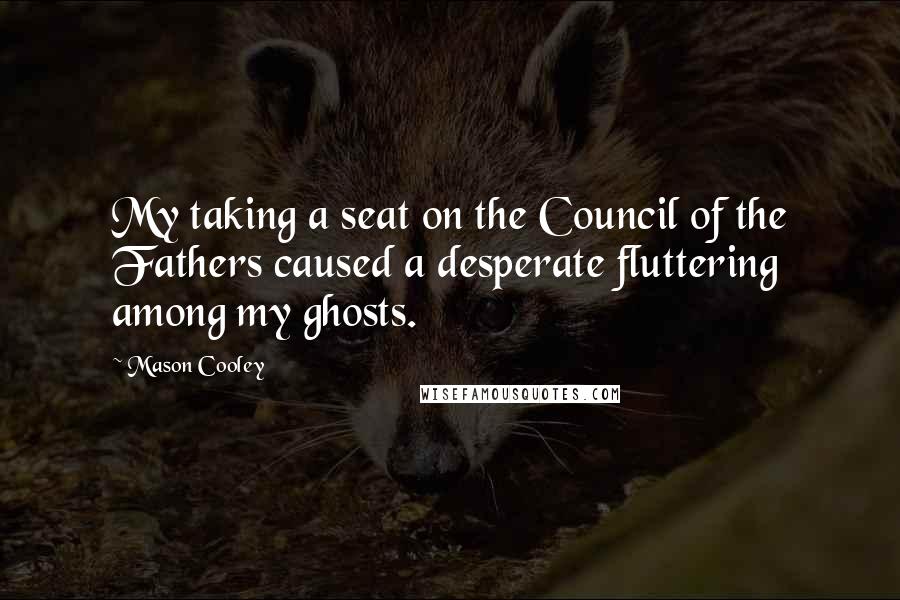 Mason Cooley Quotes: My taking a seat on the Council of the Fathers caused a desperate fluttering among my ghosts.